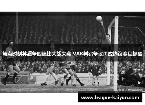 焦点时刻英超争四德比大战来袭 VAR判罚争议再成热议赛程提醒