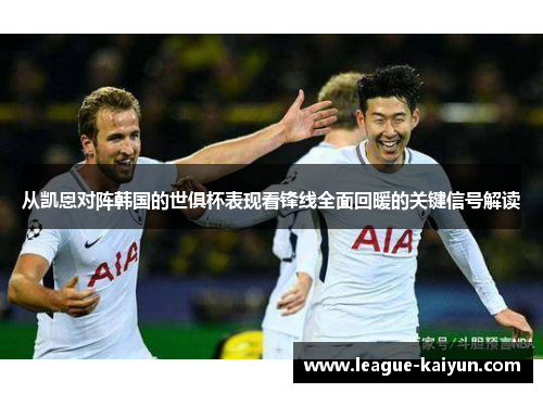从凯恩对阵韩国的世俱杯表现看锋线全面回暖的关键信号解读