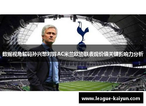 数据视角解码孙兴慜对阵AC米兰欧协联表现价值关键影响力分析