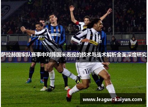 萨拉赫国家队赛事中对阵国米表现的技术与战术解析全面深度研究 萨拉赫国家队赛事中对阵国米表现的技术与战术解析全面深度研究