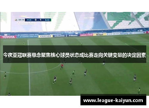 今夜亚冠联赛悬念聚焦核心球员状态成比赛走向关键变量的决定因素