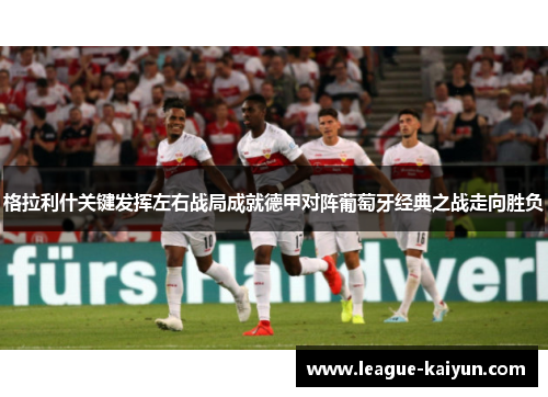 格拉利什关键发挥左右战局成就德甲对阵葡萄牙经典之战走向胜负 格拉利什关键发挥左右战局成就德甲对阵葡萄牙经典之战走向胜负