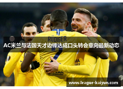 AC米兰与法国天才边锋达成口头转会意向最新动态