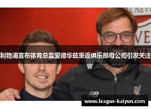 利物浦宣布体育总监爱德华兹重返俱乐部母公司引发关注