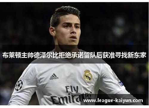 布莱顿主帅德泽尔比拒绝承诺留队后获准寻找新东家