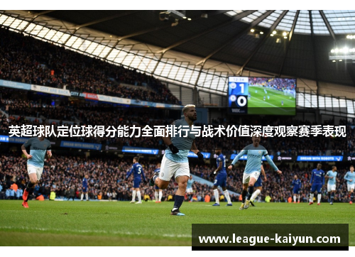 英超球队定位球得分能力全面排行与战术价值深度观察赛季表现