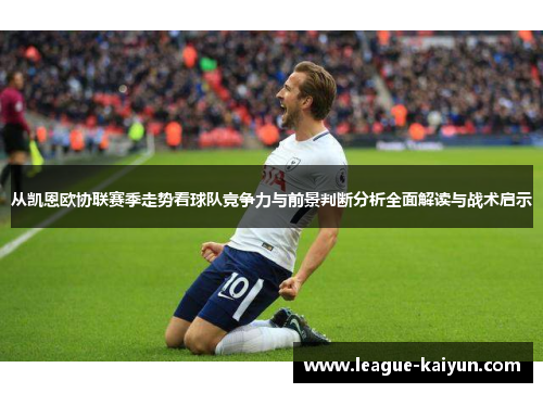 从凯恩欧协联赛季走势看球队竞争力与前景判断分析全面解读与战术启示