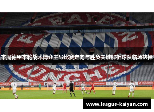 本周德甲本轮战术博弈主导比赛走向与胜负关键解析球队临场抉择