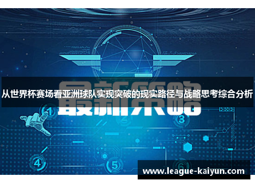 从世界杯赛场看亚洲球队实现突破的现实路径与战略思考综合分析 从世界杯赛场看亚洲球队实现突破的现实路径与战略思考综合分析