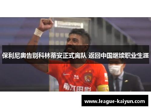 保利尼奥告别科林蒂安正式离队 返回中国继续职业生涯
