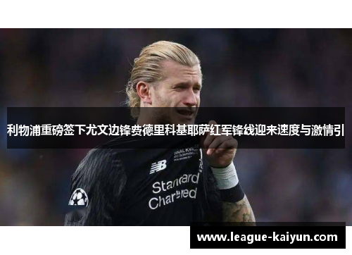 利物浦重磅签下尤文边锋费德里科基耶萨红军锋线迎来速度与激情引