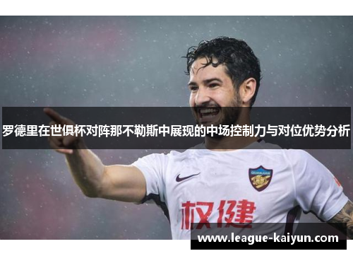 罗德里在世俱杯对阵那不勒斯中展现的中场控制力与对位优势分析
